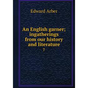 

Книга An English garner; ingatherings from our history and literature 7
