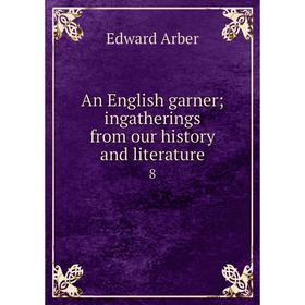 

Книга An English garner; ingatherings from our history and literature 8