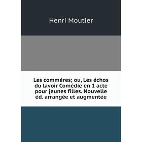 

Книга Les comméres; ou, Les échos du lavoir Comédie en 1 acte pour jeunes filles Nouvelle éd arrangée et augmentée