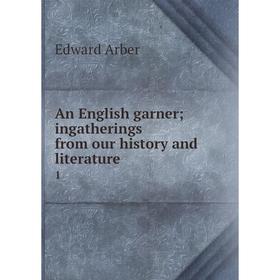 

Книга An English garner; ingatherings from our history and literature 1