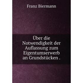 

Книга Über die Notwendigkeit der Auflassung zum Eigentumserwerb an Grundstücken.