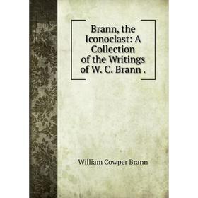 

Книга Brann, the Iconoclast: A Collection of the Writings of W. C. Brann.