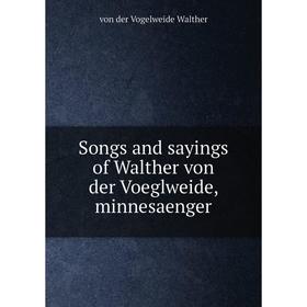 

Книга Songs and sayings of Walther von der Voeglweide, minnesaenger