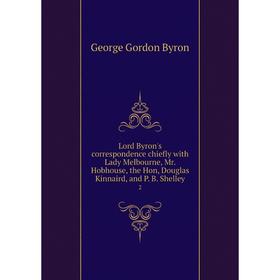 

Книга Lord Byron's correspondence chiefly with Lady Melbourne, Mr Hobhouse, the Hon, Douglas Kinnaird, and P B Shelley 2