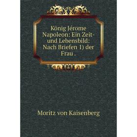 

Книга König Jérome Napoleon: Ein Zeit- und Lebensbild: Nach Briefen 1) der Frau.