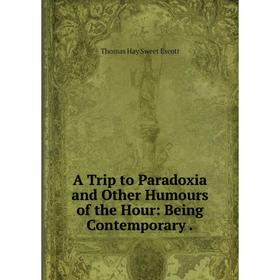 

Книга A Trip to Paradoxia and Other Humours of the Hour: Being Contemporary.