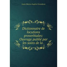 

Книга Dictionnaire de locutions proverbiales: Ouvrage publié par les soins de la.