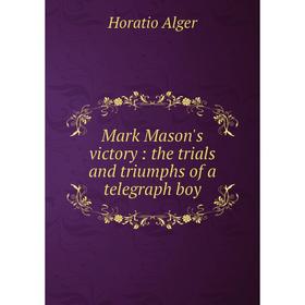 

Книга Mark Mason's victory: the trials and triumphs of a telegraph boy