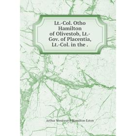 

Книга Lt-Col Otho Hamilton of Olivestob, Lt-Gov of Placentia, Lt-Col in the