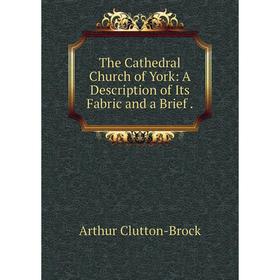 

Книга The Cathedral Church of York: A Description of Its Fabric and a Brief.