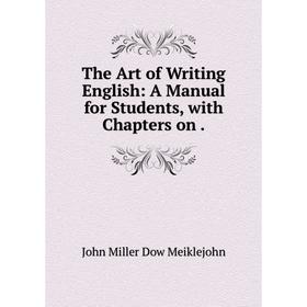 

Книга The Art of Writing English: A Manual for Students, with Chapters on.