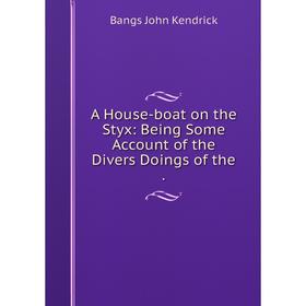

Книга A House-boat on the Styx: Being Some Account of the Divers Doings of the.