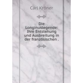 

Книга Die Longinuslegende: Ihre Entstehung und Ausbreitung in der französischen.