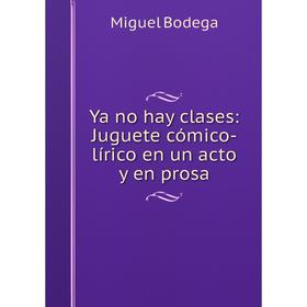 

Книга Ya no hay clases: Juguete cómico-lírico en un acto y en prosa
