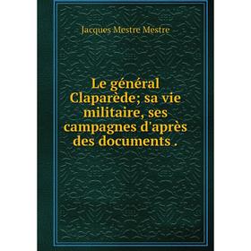 

Книга Le général Claparède; sa vie militaire, ses campagnes d'après des documents