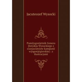 

Книга Pami{ogon}etnik Genera{lstrok}a Wysockiego z czas{acute}ow kampanii w{ogon}egierskiej: z ilustracjami