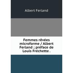 

Книга Femmes rêvées microforme / Albert Ferland; préface de Louis Fréchette.