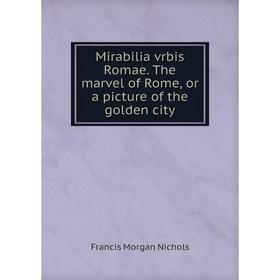 

Книга Mirabilia vrbis Romae The marvel of Rome, or a picture of the golden city
