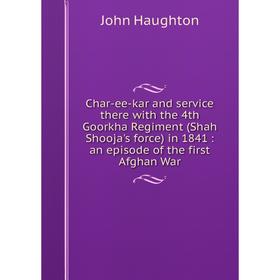 

Книга Char-ee-kar and service there with the 4th Goorkha Regiment (Shah Shooja's force) in 1841: an episode of the first Afghan War