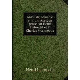 

Книга Miss Lili; comédie en trois actes, en prose par Henri Liebrecht et F Charles Morisseaux
