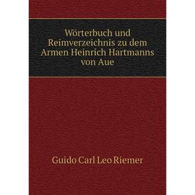 

Книга Wörterbuch und Reimverzeichnis zu dem Armen Heinrich Hartmanns von Aue
