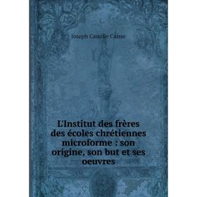 

Книга L'Institut des frères des écoles chrétiennes microforme: son origine, son but et ses oeuvres