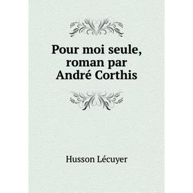 

Книга Pour moi seule, roman par André Corthis