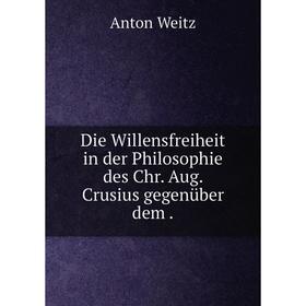 

Книга Die Willensfreiheit in der Philosophie des Chr. Aug. Crusius gegenüber dem.