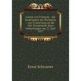 

Книга Louise von François: die Stufenjahre der Dichterin; zur Erinnerung an die 100 Wiederkehr ihres Geburtstages am 27 Juni 1917