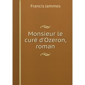 

Книга Monsieur le curé d'Ozeron, roman