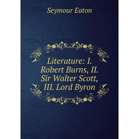 

Книга Literature: I Robert Burns, II Sir Walter Scott, III Lord Byron