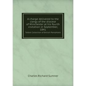 

Книга A charge delivered to the clergy of the diocese of Winchester at his fourth visitation in September, 1841 Talbot Collection of British Pamphlets