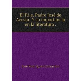 

Книга El P.i.e. Padre José de Acosta: Y su importancia en la literatura.