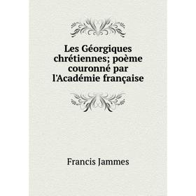 

Книга Les Géorgiques chrétiennes; poème couronné par l'Académie française