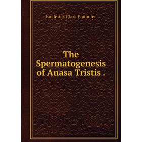 

Книга The Spermatogenesis of Anasa Tristis.