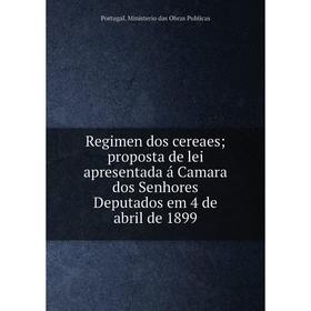 

Книга Regimen dos cereaes; proposta de lei apresentada á Camara dos Senhores Deputados em 4 de abril de 1899