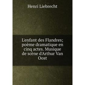 

Книга L'enfant des Flandres; poème dramatique en cinq actes Musique de scène d'Arthur Van Oost