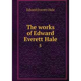 

Книга The works of Edward Everett Hale 5