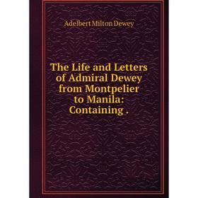 

Книга The Life and Letters of Admiral Dewey from Montpelier to Manila: Containing.