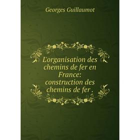 

Книга L'organisation des chemins de fer en France: construction des chemins de fer