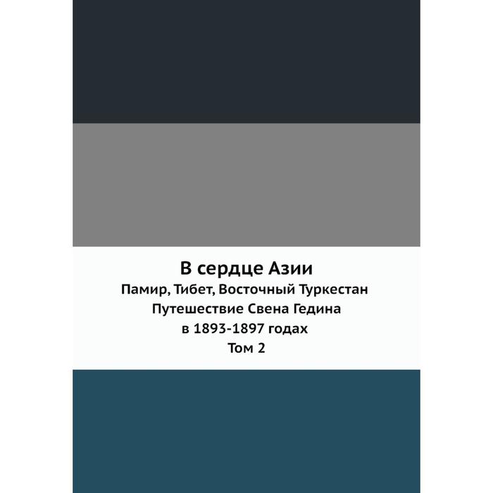 В сердце Азии Памир Тибет Восточный Туркестан Путешествие Свена Гедина в 1893-1897 годах Том 2 1280₽