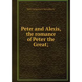 

Книга Peter and Alexis, the romance of Peter the Great;