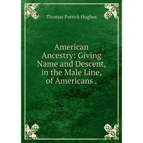 

Книга American Ancestry: Giving Name and Descent, in the Male Line, of Americans.