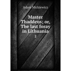 

Книга Master Thaddeus; or the last foray in Lithuania 2