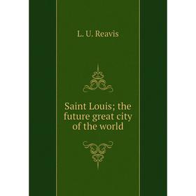 

Книга Saint Louis; the future great city of the world