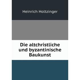 

Книга Die altchristliche und byzantinische Baukunst