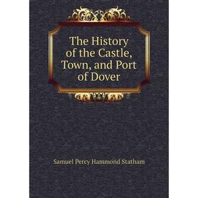 

Книга The History of the Castle, Town, and Port of Dover