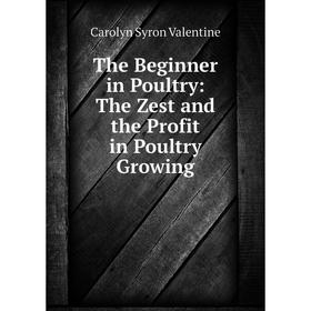 

Книга The Beginner in Poultry: The Zest and the Profit in Poultry Growing