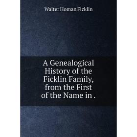 

Книга A Genealogical History of the Ficklin Family, from the First of the Name