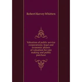 

Книга Valuation of public service corporations; legal and economic phases of valuation for rate making and public purchase